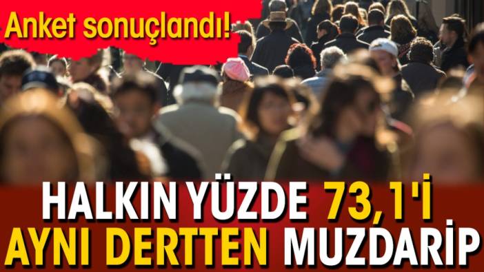 Anket sonuçlandı! Halkın yüzde 73,1'i aynı dertten muzdarip