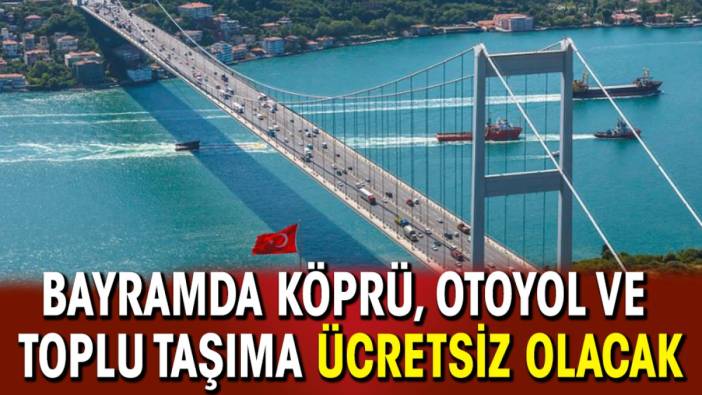 Kurban Bayramı'nda köprü, otoyol ve toplu taşıma ücretsiz olacak