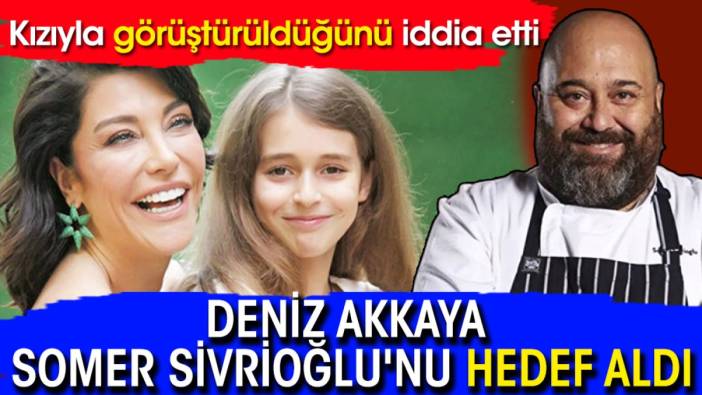 Deniz Akkaya, Somer Sivrioğlu'nu hedef aldı: Kızıyla görüştürüldüğünü iddia etti