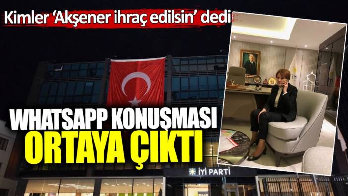 Kimler Meral Akşener İYİ Parti’den ihraç edilsin dedi? WhatsApp konuşması ortaya çıktı