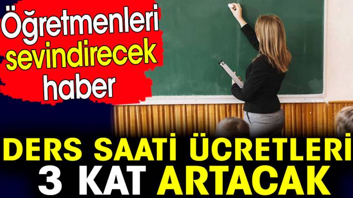 Öğretmenleri sevindirecek haber! Ders saati ücretleri 3 kat artacak