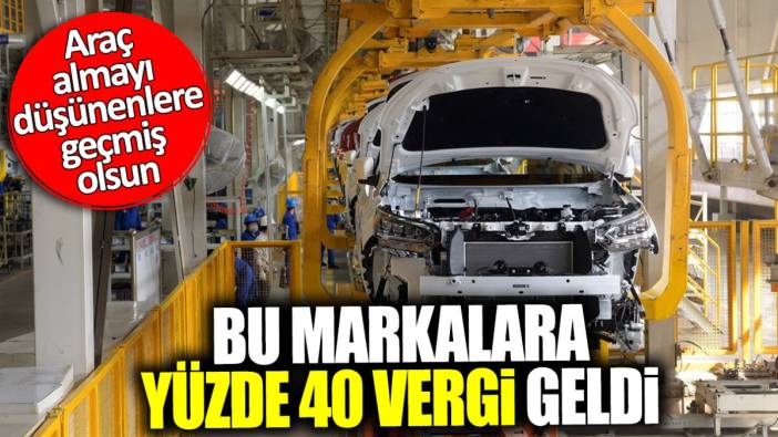 Araç almayı düşünenlere geçmiş olsun! Bu markalara yüzde 40 vergi geldi