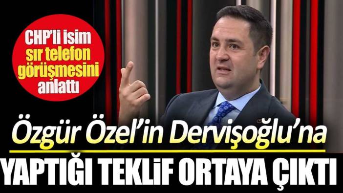 Özel’in Dervişoğlu’na yaptığı teklif ortaya çıktı. CHP’li isim sır telefon görüşmesini anlattı