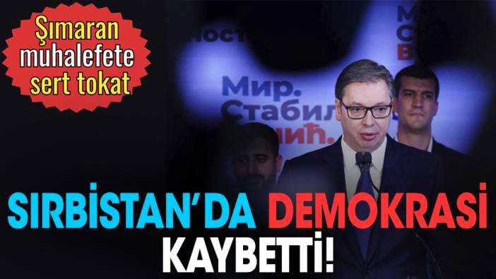 Sırbistan'da demokrasi kaybetti. Şımaran muhalefete sert tokat