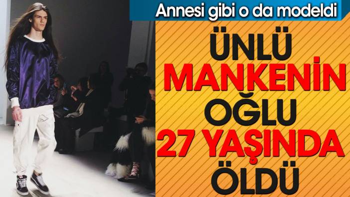 Ünlü mankenin oğlu 27 yaşında öldü. Annesi gibi o da modeldi