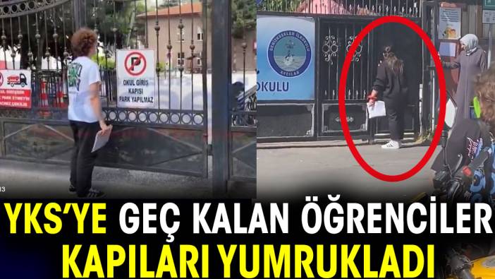 YKS'ye geç kalan öğrenciler kapıları yumrukladı