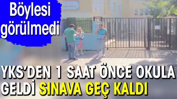 YKS’den 1 saat önce okulun önünde bekledi sınava geç kaldı. Böylesi görülmedi