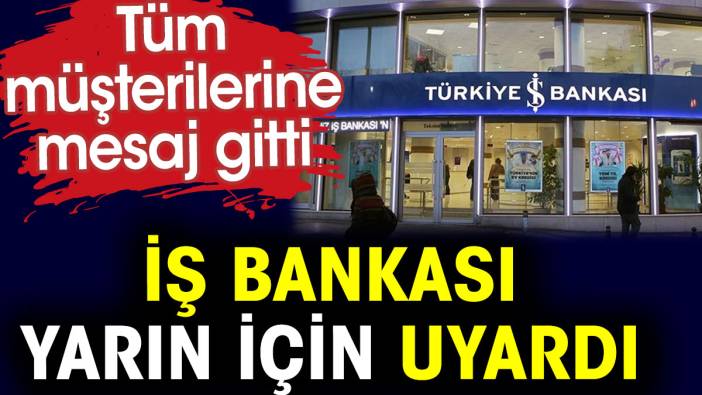 İş Bankası yarın için uyardı. Tüm müşterilerine mesaj gitti