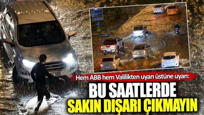 Hem ABB hem de Valilikten uyarı üstüne uyarı! Bu saatlerde sakın dışarı çıkmayın yolda kalırsınız