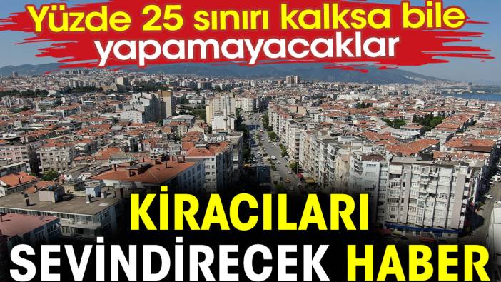 Kiracıları sevindirecek haber. Yüzde 25 sınırı kalksa bile yapamayacaklar