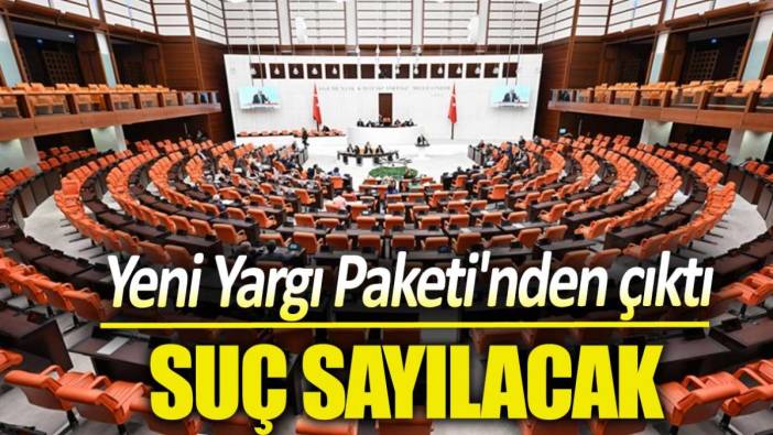 Yeni Yargı Paketi’nden çıktı. Suç sayılacak