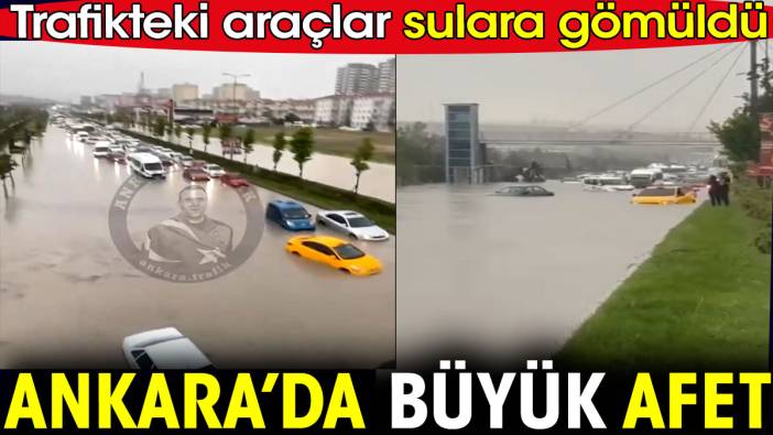 Ankara’da büyük afet. Trafikteki araçlar sulara gömüldü