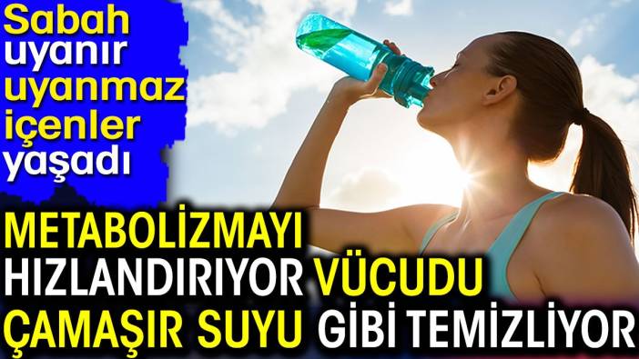 Sabah uyanır uyanmaz içenler yaşadı! Metabolizmayı hızlandırıyor vücudu çamaşır suyu gibi temizliyor