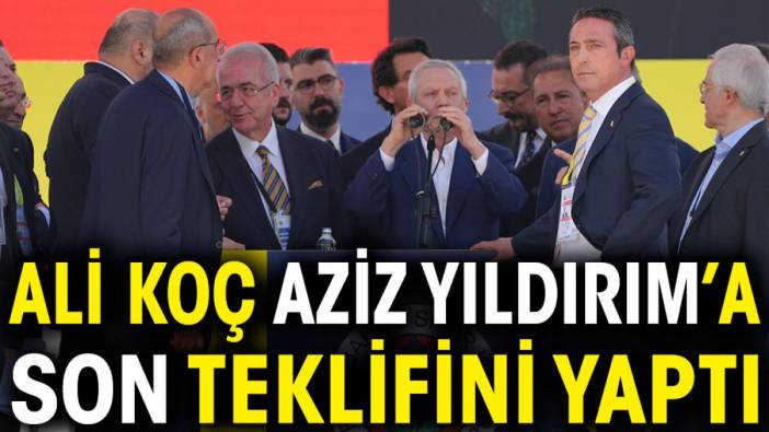 Ali Koç Aziz Yıldırım'a son teklifini yaptı