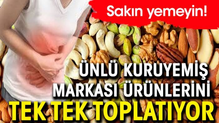 Ünlü kuruyemiş markası ürünlerini tek tek toplatıyor. Sakın yemeyin