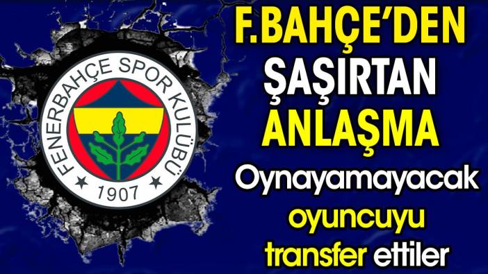 Fenerbahçe'den şaşırtan anlaşma. Oynayamayacak oyuncuyu transfer ettiler