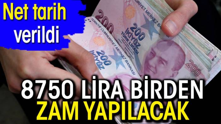 8750 lira birden zam yapılacak. Net tarih verildi