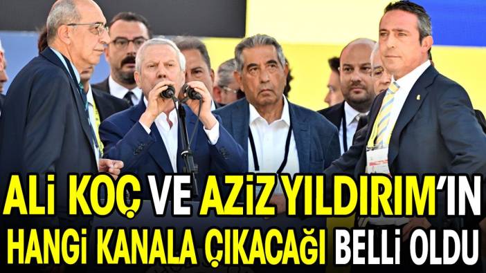 Ali Koç ve Aziz Yıldırım'ın canlı yayına çıkacağı kanal belli oldu