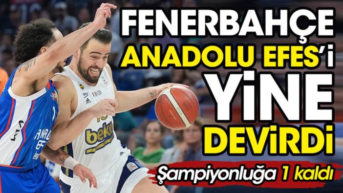 Fenerbahçe Efes'i devirdi. Şampiyonluğa 1 kaldı