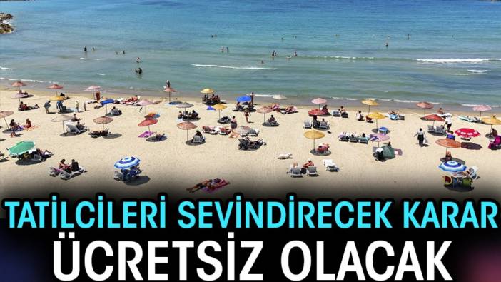 Tatilcileri sevindirecek karar. Ücretsiz olacak