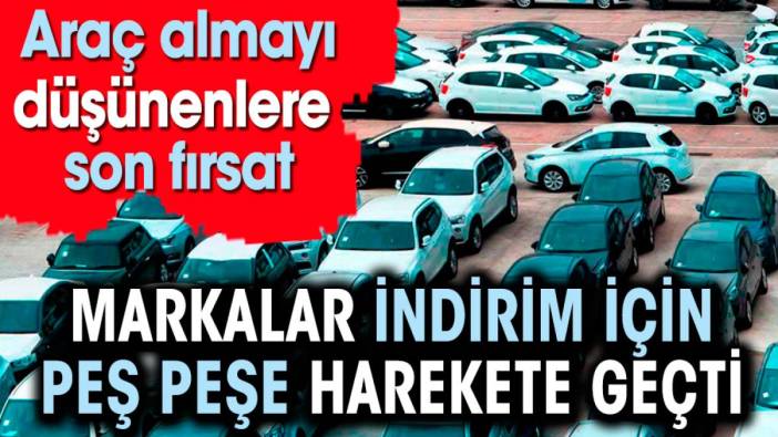 Markalar indirim için peş peşe harekete geçti. Araç almayı düşünenlere son fırsat