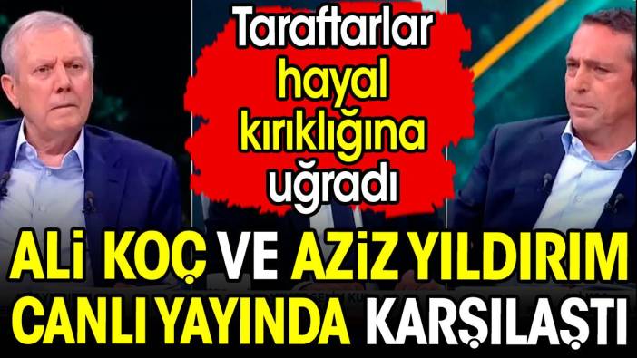 Ali Koç ve Aziz Yıldırım canlı yayında karşılaştı. Taraftarlar hayal kırıklığına uğradı