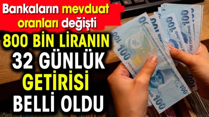 800 bin liranın 32 günlük getirisi belli oldu. Bankaların mevduat oranları değişti