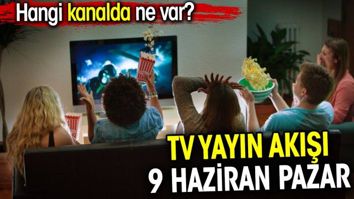 TV Yayın akışı 9 Haziran Pazar. Hangi kanalda ne var?