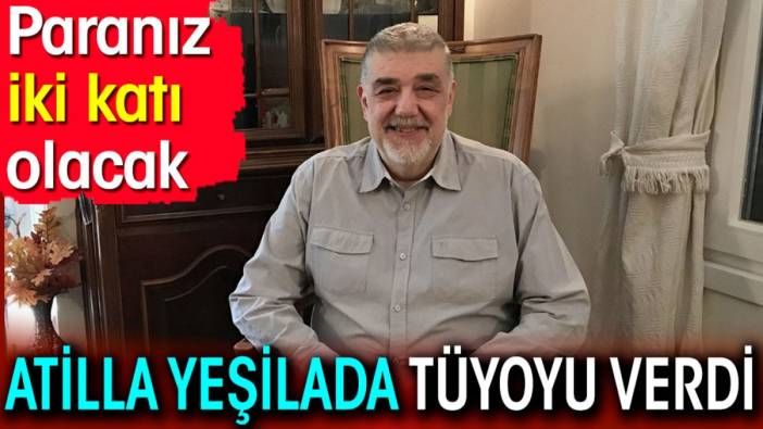 Atilla Yeşilada tüyoyu verdi. Paranız iki katı olacak