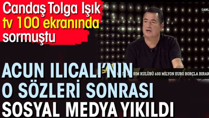 Acun Ilıcalı’nın o sözleri sonrası sosyal medya yıkıldı. Candaş Tolga Işık tv 100 ekranlarında sormuştu