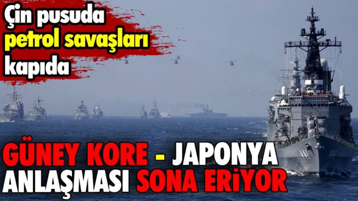 Güney Kore - Japonya Anlaşması sona eriyor. Çin pusuda, petrol savaşları kapıda