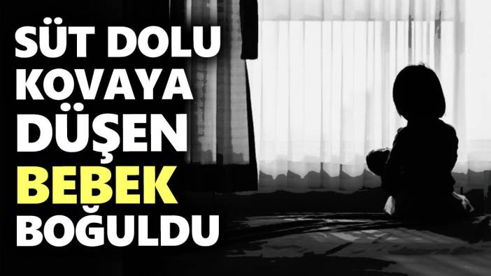 Süt dolu kovaya düşen bebek boğuldu