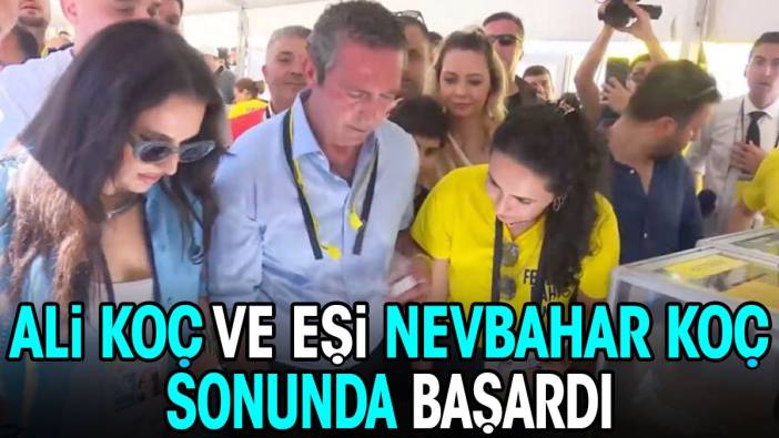 Ali Koç ve Nevbahar Koç sonunda başardı