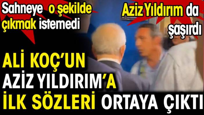 Ali Koç’un Aziz Yıldırım’a ilk sözleri ortaya çıktı. Herkes şaştı kaldı