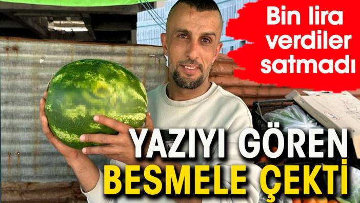 Karpuzun üzerindeki yazıyı gören besmele çekti. Bin lira verdiler satmadı