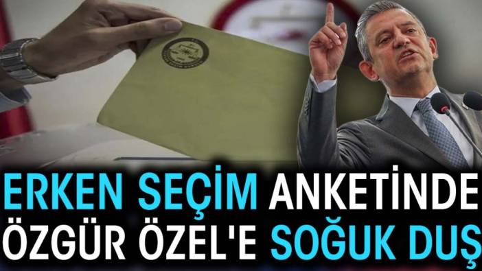 Erken seçim anketinde Özgür Özel'e soğuk duş