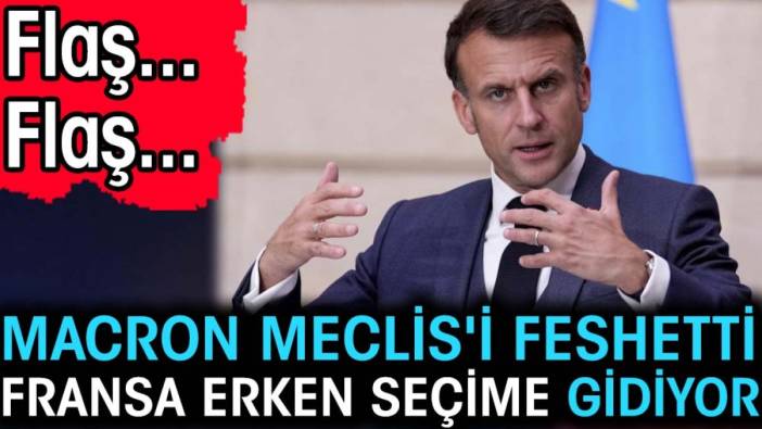 Son dakika... Macron Meclis'i feshetti Fransa erken seçime gidiyor