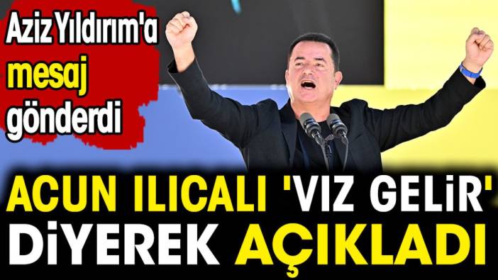 Acun Ilıcalı 'vız gelir' diyerek açıkladı. Aziz Yıldırım'a mesaj gönderdi