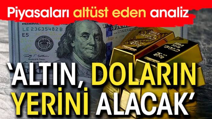 'Altın, doların yerini alacak' Piyasaları altüst eden analiz