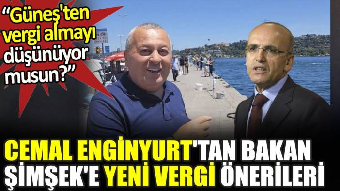 Cemal Enginyurt'tan Bakan Şimşek'e yeni vergi önerileri. 'Güneş'ten vergi almayı düşünüyor musun?'