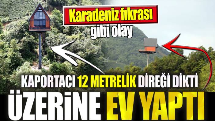 Kaportacı 12 metrelik direği dikti üzerine ev yaptı. Karadeniz fıkrası gibi olay