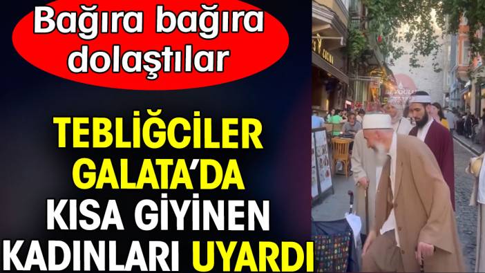 Tebliğciler Galata’da kısa giyinen kadınları uyardı. Bağıra bağıra dolaştılar