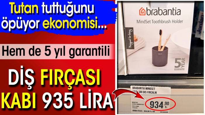 Diş fırçası kabı 935 lira. Hem de 5 yıl garantili. Tutan tuttuğunu öpüyor ekonomisi