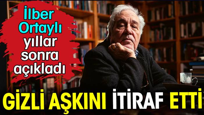 İlber Ortaylı gizli aşkını itiraf etti