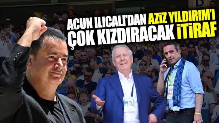 Acun Ilıcalı’dan Aziz Yıldırım’ı çok kızdıracak itiraf