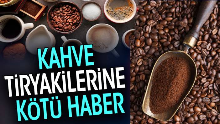 Kahve tiryakilerine kötü haber