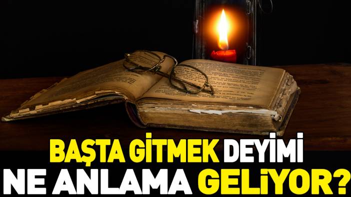 Başta gitmek deyimi ne anlama geliyor?