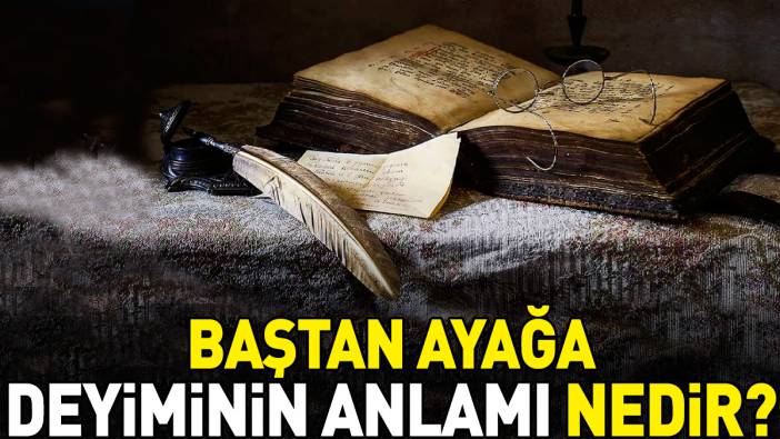 Baştan ayağa deyimi ne anlama geliyor?