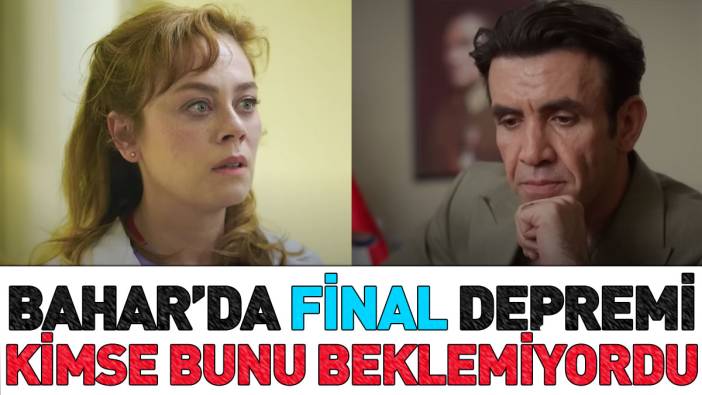 Bahar’da final depremi! Kimse bunu beklemiyordu