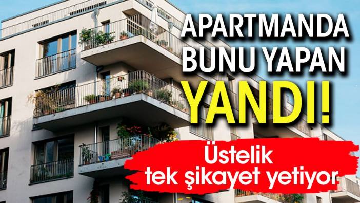 Apartmanda bunu yapan yanıyor. Tek şikayet  bile yetiyor